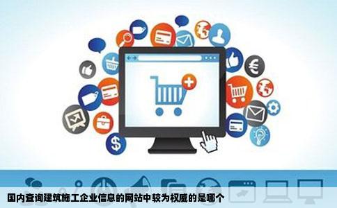 国内查询建筑施工企业信息的网站中较为权威的是哪个