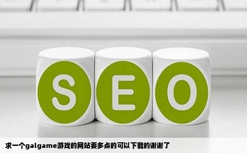 求一个galgame游戏的网站要多点的可以下载的谢谢了