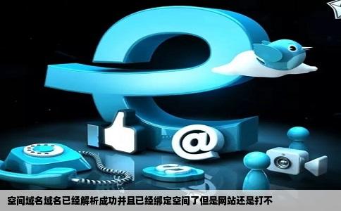 空间域名域名已经解析成功并且已经绑定空间了但是网站还是打不