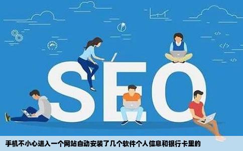 手机不小心进入一个网站自动安装了几个软件个人信息和银行卡里的