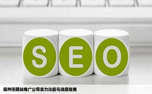 福州市网站推广公司实力比较与选择指南