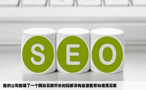 我的公司新建了一个网站百度好长时间都没有收录我想知道用百度