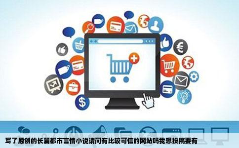 写了原创的长篇都市言情小说请问有比较可信的网站吗我想投稿要有