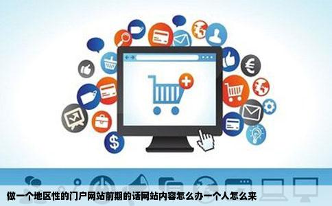 做一个地区性的门户网站前期的话网站内容怎么办一个人怎么来