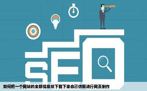 如何把一个网站的全部信息给下载下来自己仿照进行网页制作