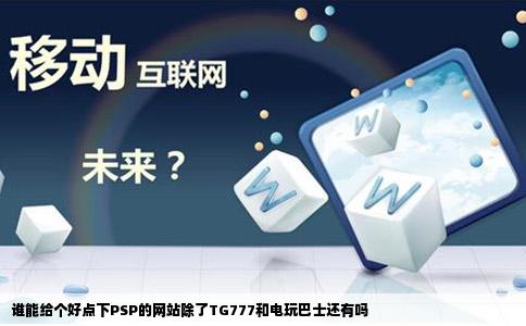 谁能给个好点下PSP的网站除了TG777和电玩巴士还有吗