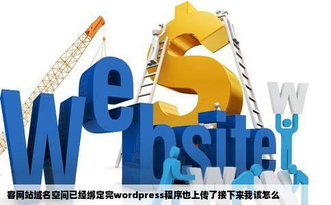 客网站域名空间已经绑定完wordpress程序也上传了接下来我该怎么