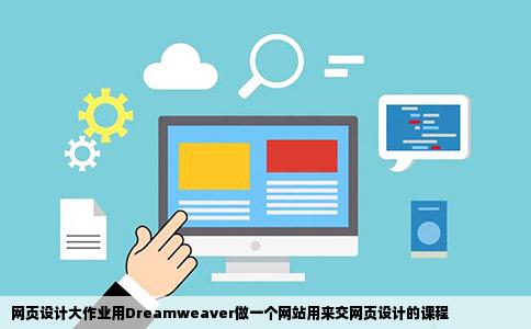 网页设计大作业用Dreamweaver做一个网站用来交网页设计的课程