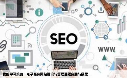 我的学习策略：电子商务网站建设与管理课程实践与探索