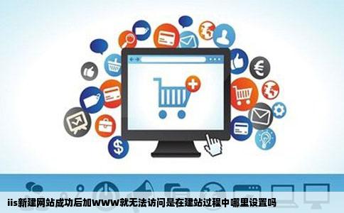 iis新建网站成功后加WWW就无法访问是在建站过程中哪里设置吗