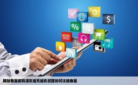 网站备案密码遗忘或无域名权限如何注销备案